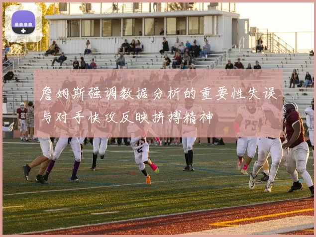 詹姆斯强调数据分析的重要性失误与对手快攻反映拼搏精神