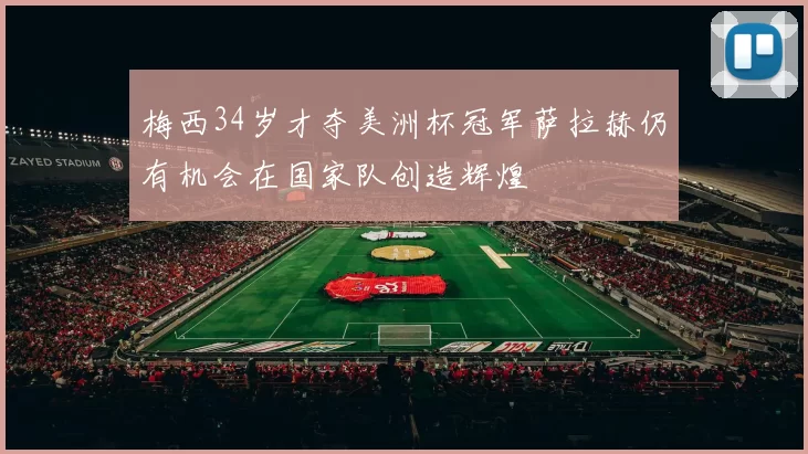 梅西34岁才夺美洲杯冠军萨拉赫仍有机会在国家队创造辉煌